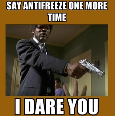Say anti-freeze one more time