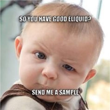 So you have good e-liquid? Send me a sample