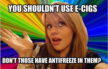 You shouldn't use e cigs... Don't they have antifreeze in them?